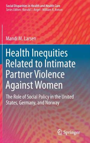 Health Inequities Related to Intimate Partner Violence Against Women: The Role of Social Policy in the United States, Germany, and Norway de Mandi M. Larsen