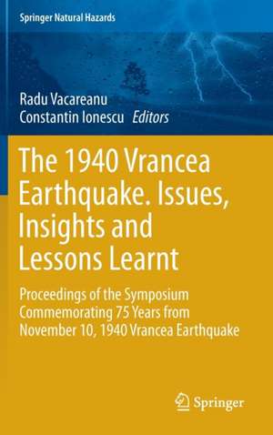 The 1940 Vrancea Earthquake. Issues, Insights and Lessons Learnt: Proceedings of the Symposium Commemorating 75 Years from November 10, 1940 Vrancea Earthquake de Radu Vacareanu