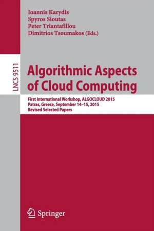 Algorithmic Aspects of Cloud Computing: First International Workshop, ALGOCLOUD 2015, Patras, Greece, September 14-15, 2015. Revised Selected Papers de Ioannis Karydis