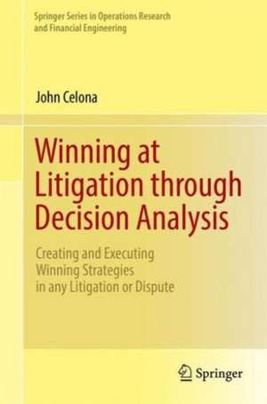 Winning at Litigation through Decision Analysis: Creating and Executing Winning Strategies in any Litigation or Dispute de John Celona