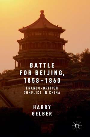 Battle for Beijing, 1858–1860: Franco-British Conflict in China de Harry Gelber