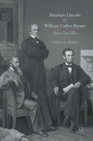 Abraham Lincoln and William Cullen Bryant: Their Civil War de Gilbert H. Muller