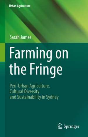 Farming on the Fringe: Peri-Urban Agriculture, Cultural Diversity and Sustainability in Sydney de Sarah James