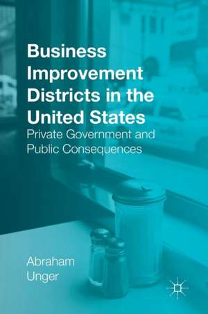 Business Improvement Districts in the United States: Private Government and Public Consequences de Abraham Unger