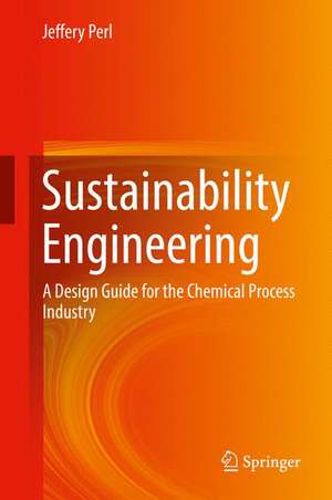 Sustainability Engineering: A Design Guide for the Chemical Process Industry de Jeffery Perl