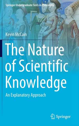 The Nature of Scientific Knowledge: An Explanatory Approach de Kevin McCain