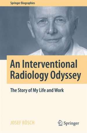 An Interventional Radiology Odyssey: The Story of My Life and Work de Josef Rösch