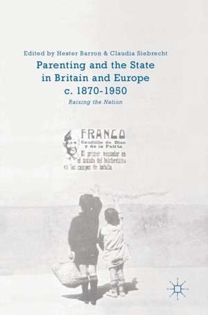 Parenting and the State in Britain and Europe, c. 1870-1950: Raising the Nation de Hester Barron