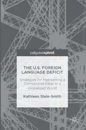 The U.S. Foreign Language Deficit: Strategies for Maintaining a Competitive Edge in a Globalized World de Kathleen Stein-Smith