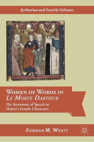 Women of Words in Le Morte Darthur: The Autonomy of Speech in Malory’s Female Characters de Siobhán M. Wyatt