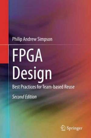 FPGA Design: Best Practices for Team-based Reuse de Philip Andrew Simpson