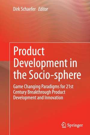 Product Development in the Socio-sphere: Game Changing Paradigms for 21st Century Breakthrough Product Development and Innovation de Dirk Schaefer