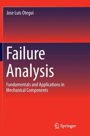 Failure Analysis: Fundamentals and Applications in Mechanical Components de Jose Luis Otegui