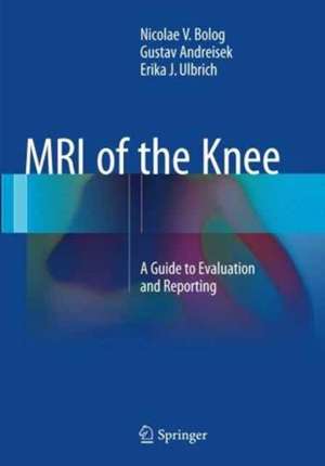 MRI of the Knee: A Guide to Evaluation and Reporting de Nicolae V. Bolog