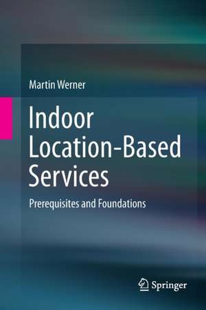 Indoor Location-Based Services: Prerequisites and Foundations de Martin Werner