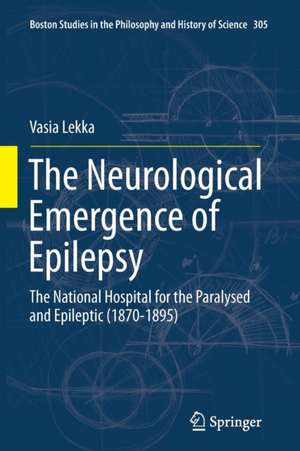 The Neurological Emergence of Epilepsy: The National Hospital for the Paralysed and Epileptic (1870-1895) de Vasia Lekka