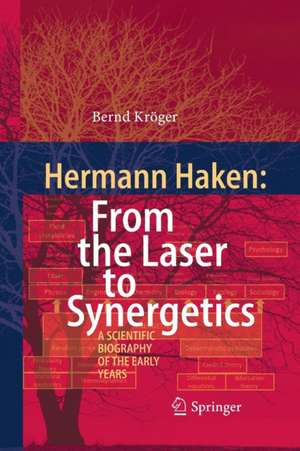 Hermann Haken: From the Laser to Synergetics: A Scientific Biography of the Early Years de Bernd Kröger