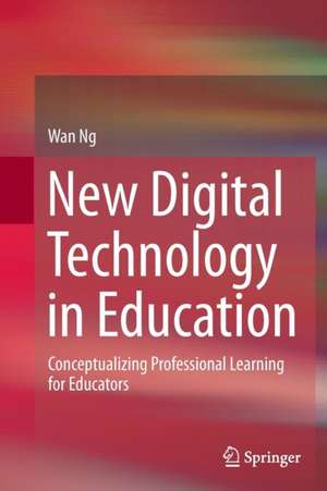 New Digital Technology in Education: Conceptualizing Professional Learning for Educators de Wan Ng