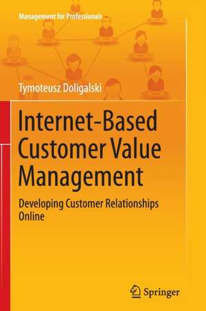 Internet-Based Customer Value Management: Developing Customer Relationships Online de Tymoteusz Doligalski