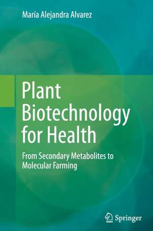 Plant Biotechnology for Health: From Secondary Metabolites to Molecular Farming de Maria Alejandra Alvarez