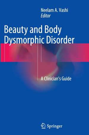 Beauty and Body Dysmorphic Disorder: A Clinician's Guide de Neelam A. Vashi