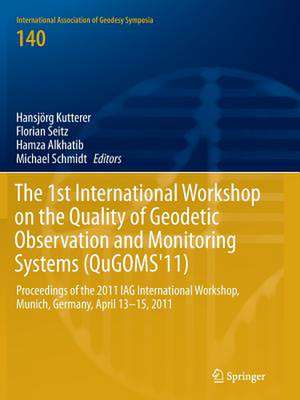 The 1st International Workshop on the Quality of Geodetic Observation and Monitoring Systems (QuGOMS'11): Proceedings of the 2011 IAG International Workshop, Munich, Germany April 13–15, 2011 de Hansjörg Kutterer