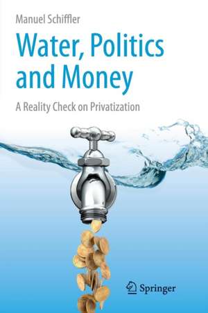 Water, Politics and Money: A Reality Check on Privatization de Manuel Schiffler