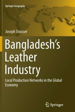 Bangladesh's Leather Industry: Local Production Networks in the Global Economy de Joseph Strasser