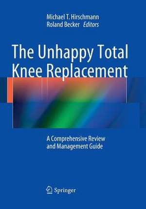 The Unhappy Total Knee Replacement: A Comprehensive Review and Management Guide de Michael T. Hirschmann