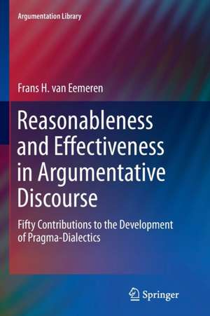 Reasonableness and Effectiveness in Argumentative Discourse: Fifty Contributions to the Development of Pragma-Dialectics de Frans H. Van Eemeren