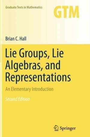 Lie Groups, Lie Algebras, and Representations: An Elementary Introduction de Brian Hall