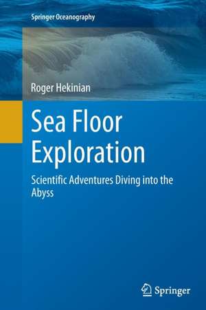 Sea Floor Exploration: Scientific Adventures Diving into the Abyss de Roger Hekinian