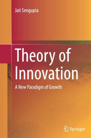 Theory of Innovation: A New Paradigm of Growth de Jati Sengupta