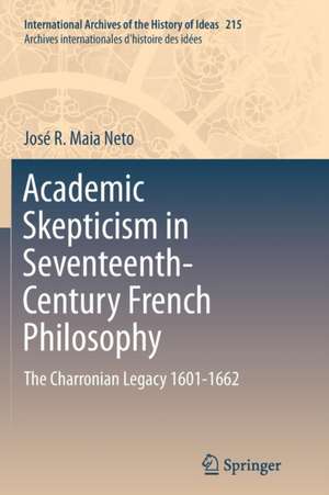 Academic Skepticism in Seventeenth-Century French Philosophy: The Charronian Legacy 1601-1662 de José R. Maia Neto