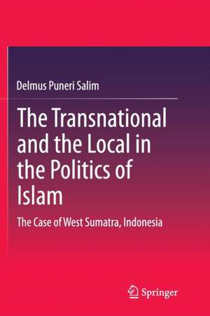 The Transnational and the Local in the Politics of Islam: The Case of West Sumatra, Indonesia de Delmus Puneri Salim