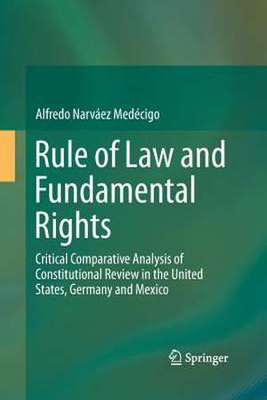 Rule of Law and Fundamental Rights: Critical Comparative Analysis of Constitutional Review in the United States, Germany and Mexico de Alfredo Narváez Medécigo