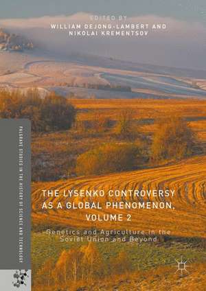 The Lysenko Controversy as a Global Phenomenon, Volume 2: Genetics and Agriculture in the Soviet Union and Beyond de William deJong-Lambert