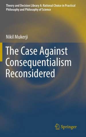 The Case Against Consequentialism Reconsidered de Nikil Mukerji