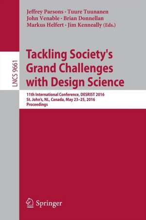 Tackling Society's Grand Challenges with Design Science: 11th International Conference, DESRIST 2016, St. John’s, NL, Canada, May 23-25, 2016, Proceedings de Jeffrey Parsons