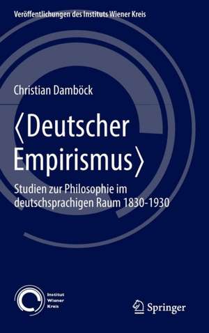 〈Deutscher Empirismus〉: Studien zur Philosophie im deutschsprachigen Raum 1830-1930 de Christian Damböck