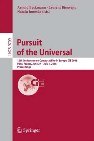 Pursuit of the Universal: 12th Conference on Computability in Europe, CiE 2016, Paris, France, June 27 - July 1, 2016, Proceedings de Arnold Beckmann