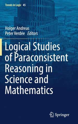 Logical Studies of Paraconsistent Reasoning in Science and Mathematics de Holger Andreas