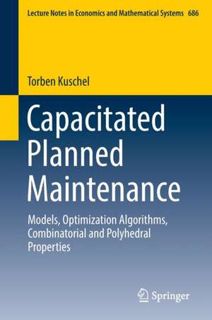 Capacitated Planned Maintenance: Models, Optimization Algorithms, Combinatorial and Polyhedral Properties de Torben Kuschel