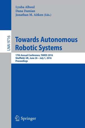 Towards Autonomous Robotic Systems: 17th Annual Conference, TAROS 2016, Sheffield, UK, June 26--July 1, 2016, Proceedings de Lyuba Alboul