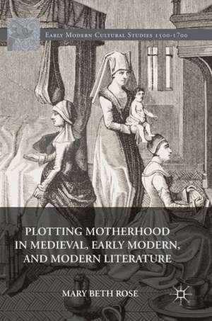 Plotting Motherhood in Medieval, Early Modern, and Modern Literature de Mary Beth Rose