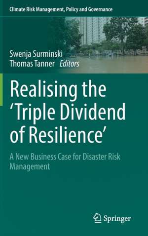 Realising the 'Triple Dividend of Resilience': A New Business Case for Disaster Risk Management de Swenja Surminski