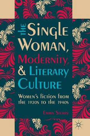 The Single Woman, Modernity, and Literary Culture: Women’s Fiction from the 1920s to the 1940s de Emma Sterry