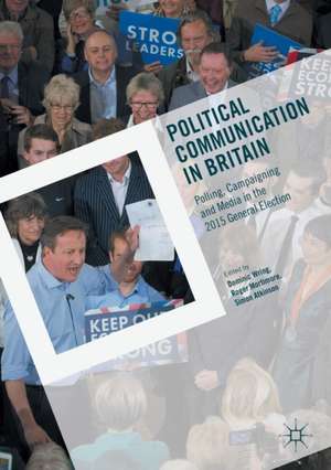 Political Communication in Britain: Polling, Campaigning and Media in the 2015 General Election de Dominic Wring