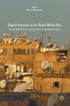 Digital Activism in the Social Media Era: Critical Reflections on Emerging Trends in Sub-Saharan Africa de Bruce Mutsvairo