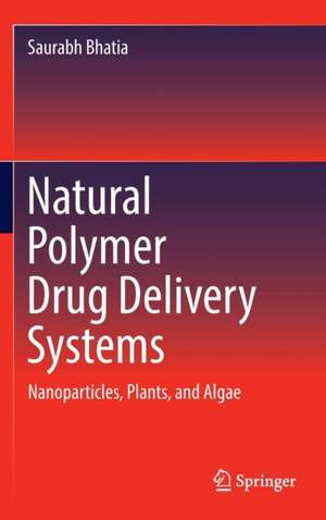 Natural Polymer Drug Delivery Systems: Nanoparticles, Plants, and Algae de Saurabh Bhatia